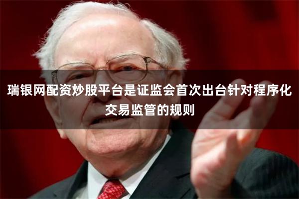 瑞银网配资炒股平台是证监会首次出台针对程序化交易监管的规则