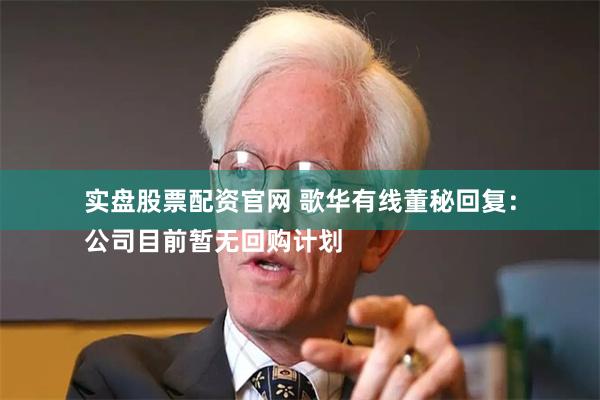 实盘股票配资官网 歌华有线董秘回复：
公司目前暂无回购计划