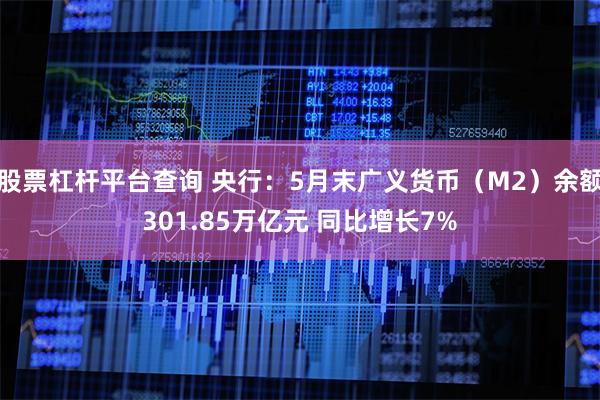 股票杠杆平台查询 央行：5月末广义货币（M2）余额301.85万亿元 同比增长7%