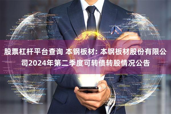 股票杠杆平台查询 本钢板材: 本钢板材股份有限公司2024年第二季度可转债转股情况公告