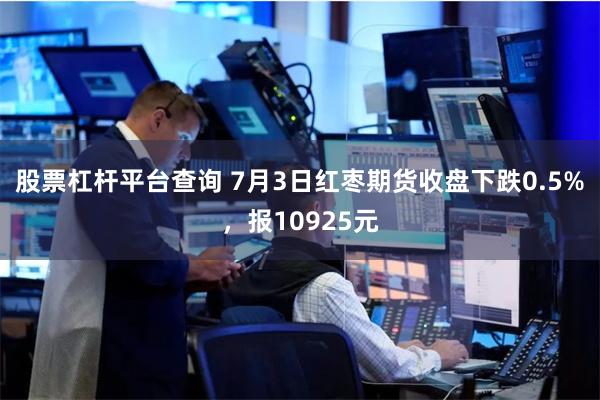 股票杠杆平台查询 7月3日红枣期货收盘下跌0.5%，报10925元