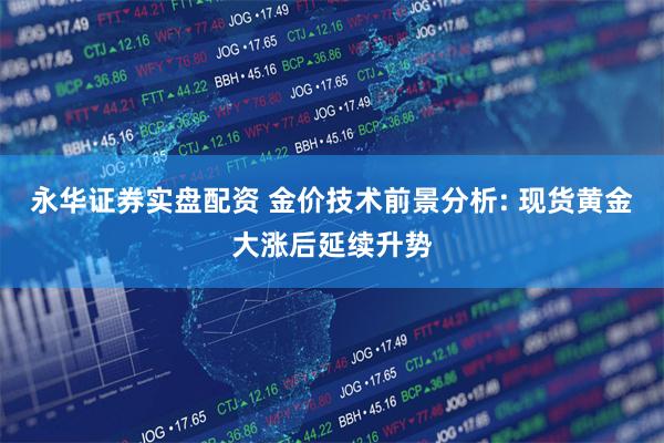 永华证券实盘配资 金价技术前景分析: 现货黄金大涨后延续升势