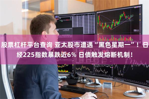 股票杠杆平台查询 亚太股市遭遇“黑色星期一”！日经225指数暴跌近6% 日债触发熔断机制！