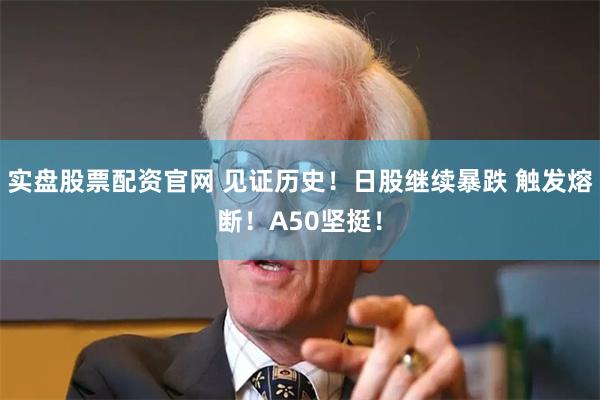 实盘股票配资官网 见证历史！日股继续暴跌 触发熔断！A50坚挺！
