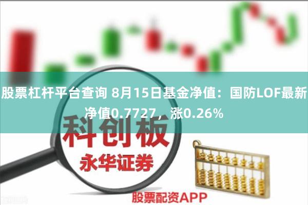 股票杠杆平台查询 8月15日基金净值：国防LOF最新净值0.7727，涨0.26%
