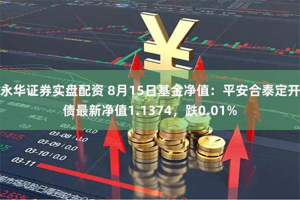 永华证券实盘配资 8月15日基金净值：平安合泰定开债最新净值1.1374，跌0.01%