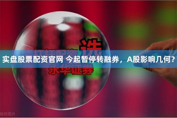 实盘股票配资官网 今起暂停转融券，A股影响几何？