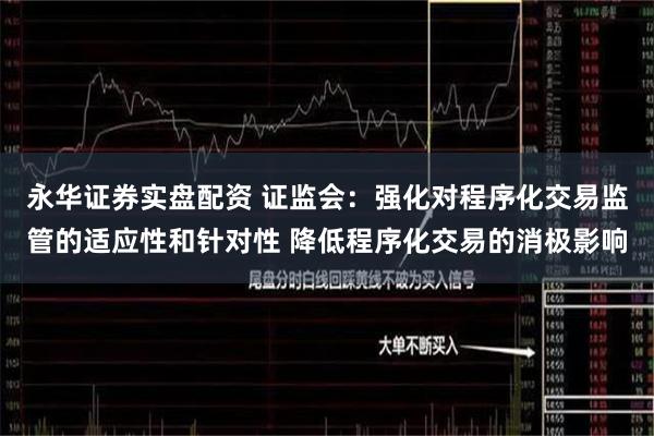 永华证券实盘配资 证监会：强化对程序化交易监管的适应性和针对性 降低程序化交易的消极影响