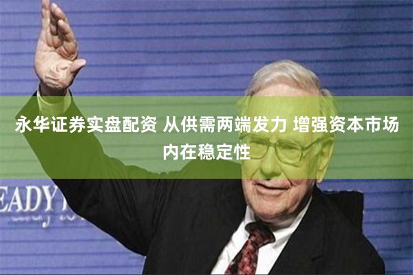 永华证券实盘配资 从供需两端发力 增强资本市场内在稳定性