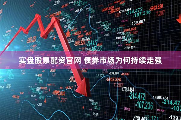 实盘股票配资官网 债券市场为何持续走强