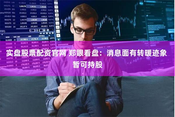 实盘股票配资官网 郑眼看盘：消息面有转暖迹象 暂可持股