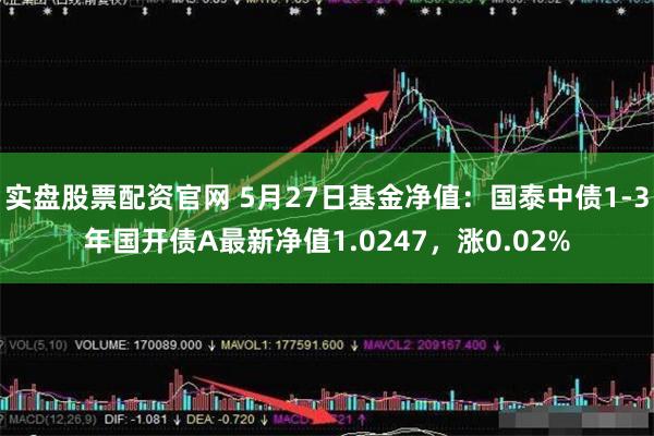 实盘股票配资官网 5月27日基金净值：国泰中债1-3年国开债A最新净值1.0247，涨0.02%