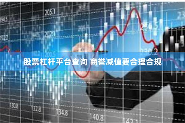 股票杠杆平台查询 商誉减值要合理合规