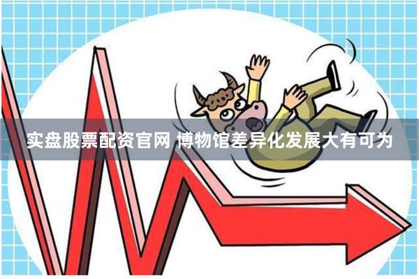 实盘股票配资官网 博物馆差异化发展大有可为