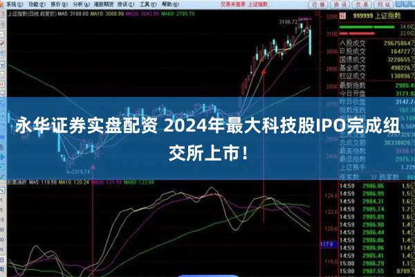 永华证券实盘配资 2024年最大科技股IPO完成纽交所上市！