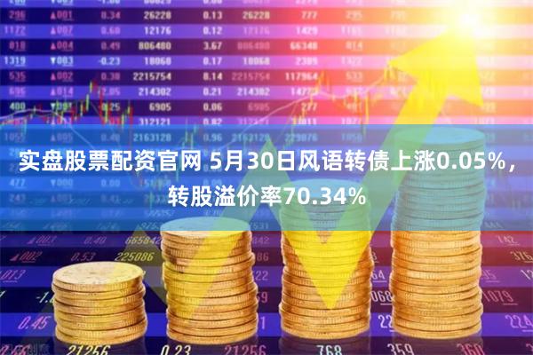 实盘股票配资官网 5月30日风语转债上涨0.05%，转股溢价率70.34%