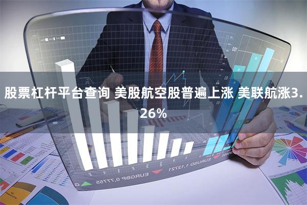 股票杠杆平台查询 美股航空股普遍上涨 美联航涨3.26%