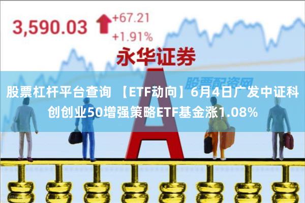 股票杠杆平台查询 【ETF动向】6月4日广发中证科创创业50增强策略ETF基金涨1.08%
