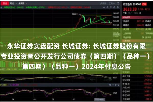 永华证券实盘配资 长城证券: 长城证券股份有限公司2023年面向专业投资者公开发行公司债券(第四期)(品种一)2024年付息公告