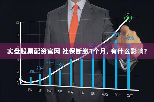 实盘股票配资官网 社保断缴1个月, 有什么影响?