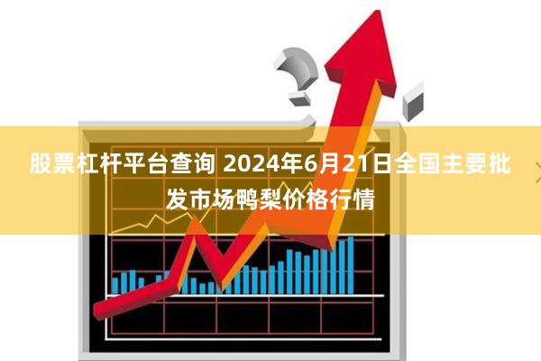 股票杠杆平台查询 2024年6月21日全国主要批发市场鸭梨价格行情