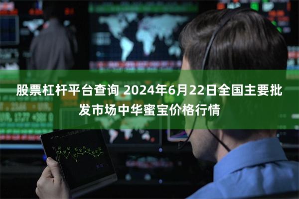 股票杠杆平台查询 2024年6月22日全国主要批发市场中华蜜宝价格行情