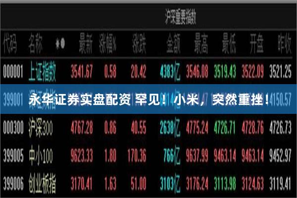 永华证券实盘配资 罕见！小米，突然重挫！