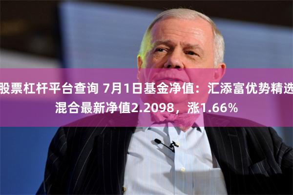 股票杠杆平台查询 7月1日基金净值：汇添富优势精选混合最新净值2.2098，涨1.66%