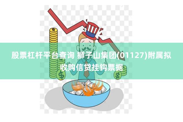 股票杠杆平台查询 狮子山集团(01127)附属拟收购信贷挂钩票据