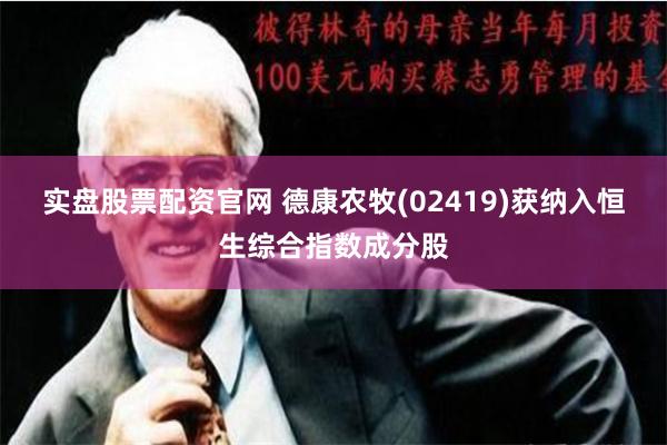 实盘股票配资官网 德康农牧(02419)获纳入恒生综合指数成分股