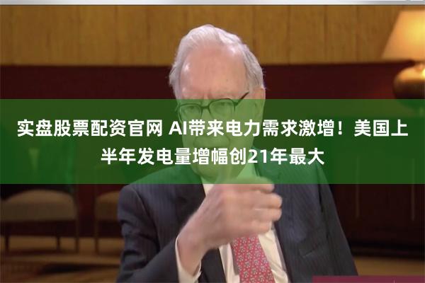 实盘股票配资官网 AI带来电力需求激增！美国上半年发电量增幅创21年最大