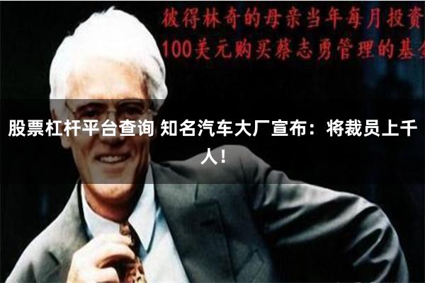 股票杠杆平台查询 知名汽车大厂宣布：将裁员上千人！