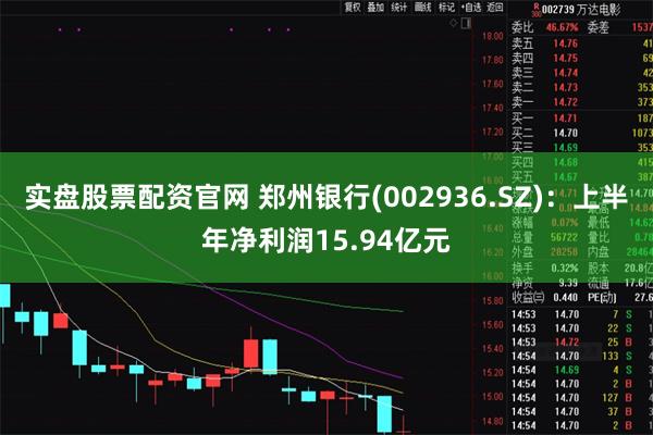 实盘股票配资官网 郑州银行(002936.SZ)：上半年净利润15.94亿元