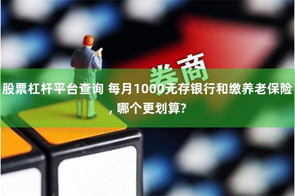 股票杠杆平台查询 每月1000元存银行和缴养老保险, 哪个更划算?