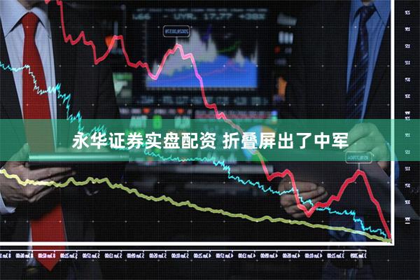 永华证券实盘配资 折叠屏出了中军