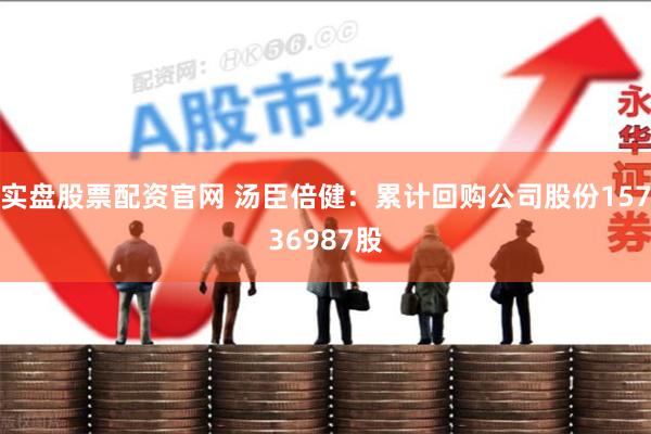 实盘股票配资官网 汤臣倍健：累计回购公司股份15736987股