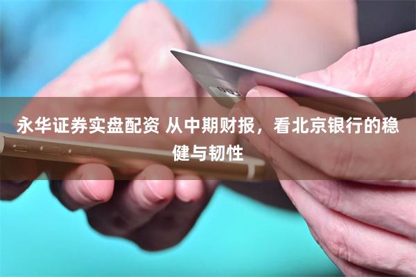 永华证券实盘配资 从中期财报，看北京银行的稳健与韧性