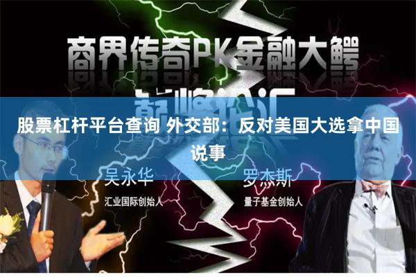 股票杠杆平台查询 外交部：反对美国大选拿中国说事