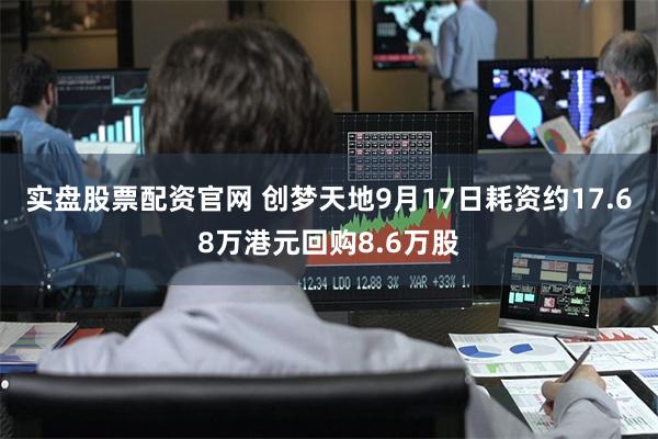 实盘股票配资官网 创梦天地9月17日耗资约17.68万港元回购8.6万股