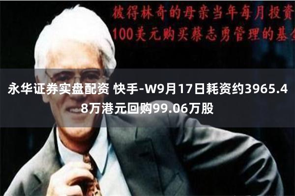 永华证券实盘配资 快手-W9月17日耗资约3965.48万港元回购99.06万股