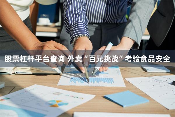 股票杠杆平台查询 外卖“百元挑战”考验食品安全