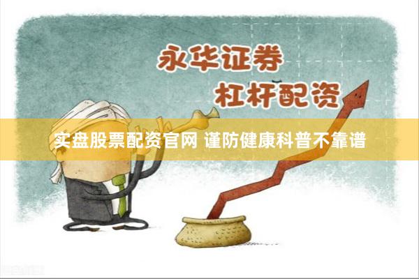 实盘股票配资官网 谨防健康科普不靠谱