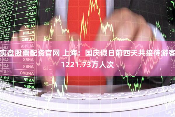 实盘股票配资官网 上海：国庆假日前四天共接待游客1221.73万人次