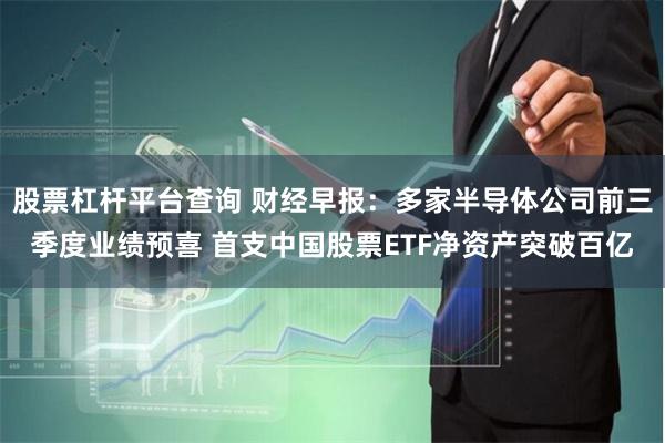 股票杠杆平台查询 财经早报：多家半导体公司前三季度业绩预喜 首支中国股票ETF净资产突破百亿