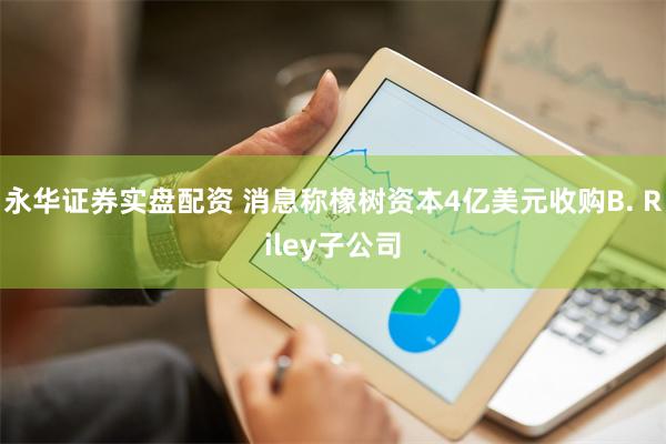 永华证券实盘配资 消息称橡树资本4亿美元收购B. Riley子公司