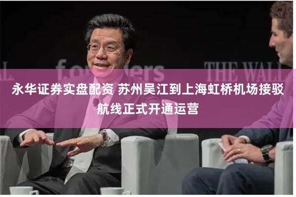 永华证券实盘配资 苏州吴江到上海虹桥机场接驳航线正式开通运营