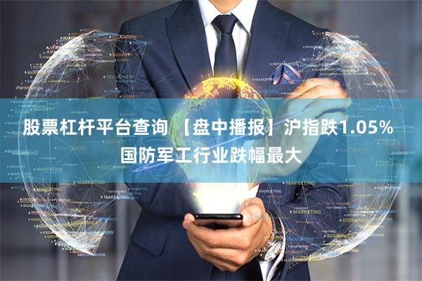 股票杠杆平台查询 【盘中播报】沪指跌1.05% 国防军工行业跌幅最大