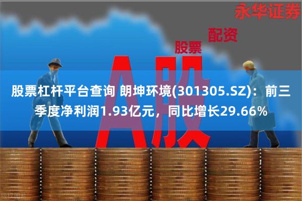 股票杠杆平台查询 朗坤环境(301305.SZ)：前三季度净利润1.93亿元，同比增长29.66%