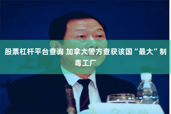 股票杠杆平台查询 加拿大警方查获该国“最大”制毒工厂