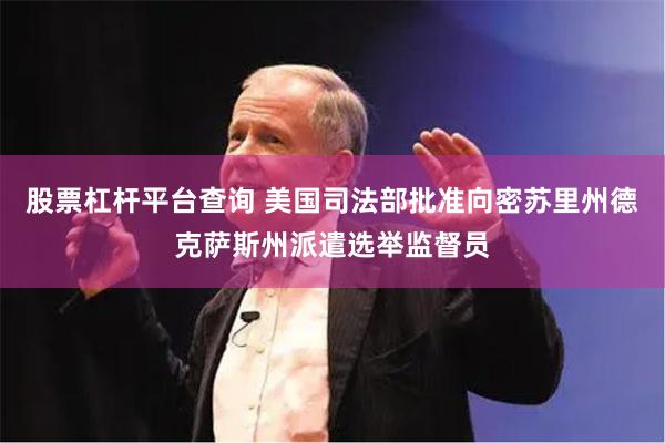 股票杠杆平台查询 美国司法部批准向密苏里州德克萨斯州派遣选举监督员